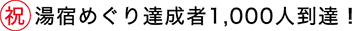 祝 湯宿めぐり達成者1,000人到達！